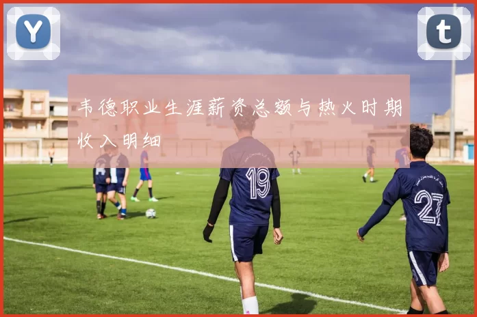 韦德职业生涯薪资总额与热火时期收入明细