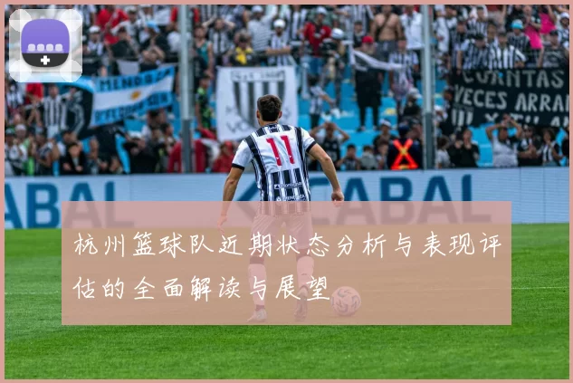 杭州篮球队近期状态分析与表现评估的全面解读与展望