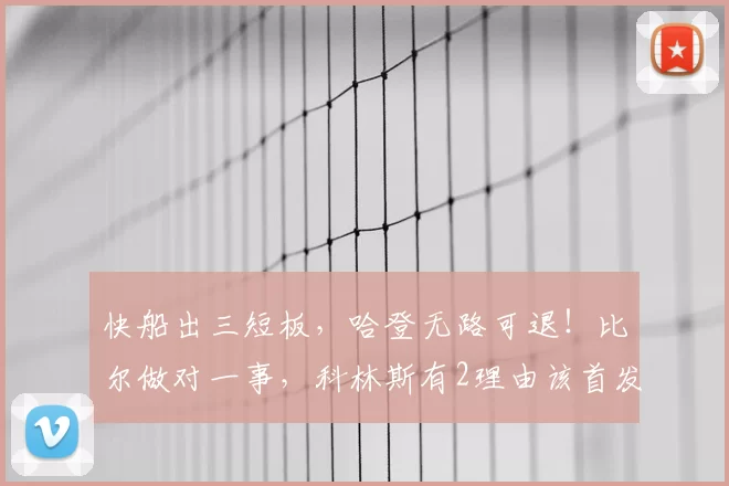 快船出三短板，哈登无路可退！比尔做对一事，科林斯有2理由该首发