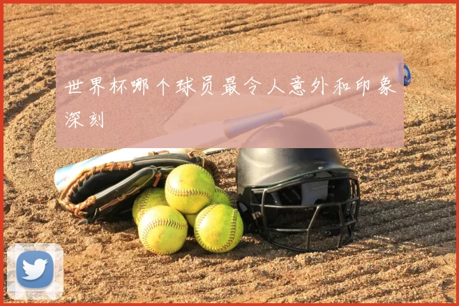 世界杯哪个球员最令人意外和印象深刻