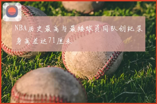 NBA历史最高与最矮球员同队创纪录身高差达71厘米