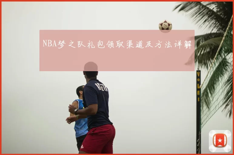 NBA梦之队礼包领取渠道及方法详解