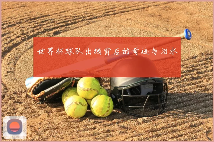 世界杯球队出线背后的奇迹与泪水