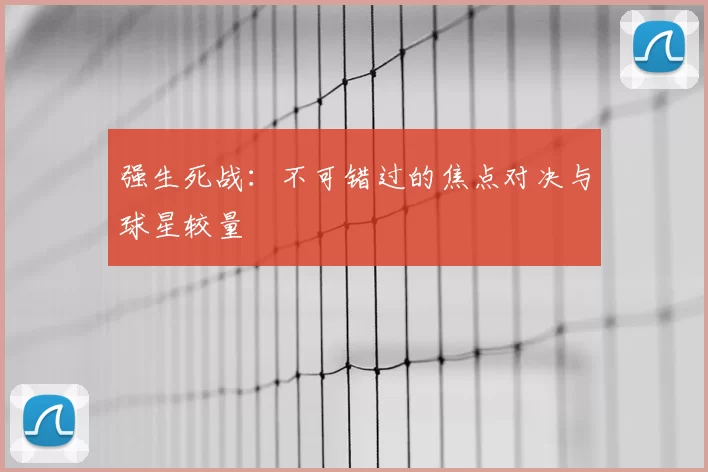 强生死战:不可错过的焦点对决与球星较量