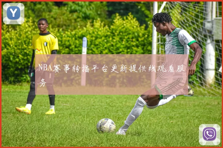 NBA赛事转播平台更新提供线观看服务