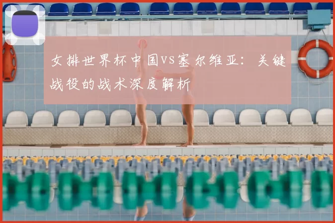 女排世界杯中国vs塞尔维亚：关键战役的战术深度解析