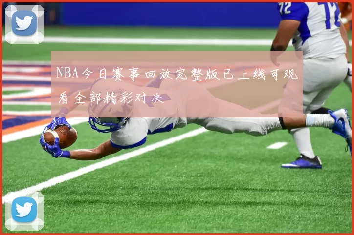NBA今日赛事回放完整版已上线可观看全部精彩对决
