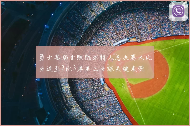 勇士客场击败凯尔特人总决赛大比分追至2比3库里三分球关键表现