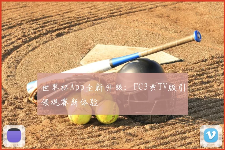 世界杯App全新升级：FC3典TV版引领观赛新体验