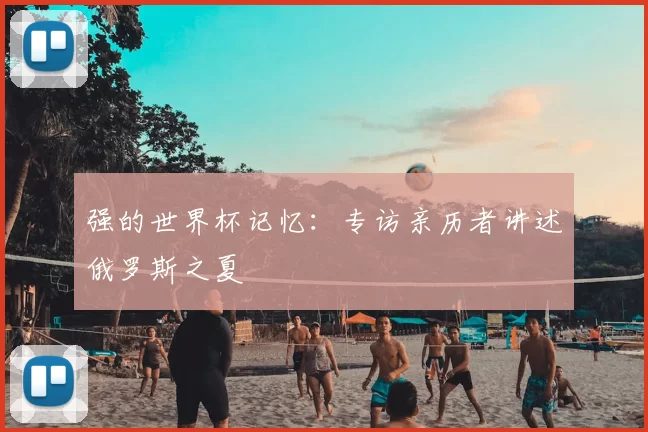 强的世界杯记忆：专访亲历者讲述俄罗斯之夏