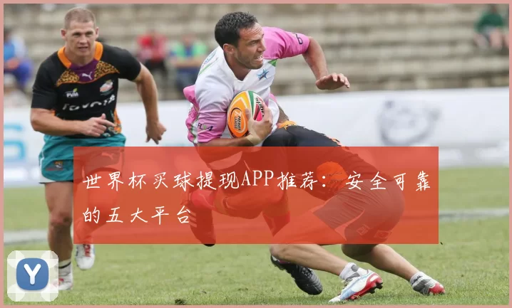 世界杯买球提现APP推荐:安全可靠的五大平台