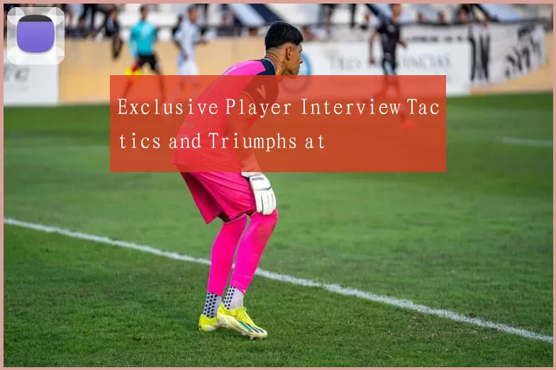 Exclusive Player Interview Tactics and Triumphs at