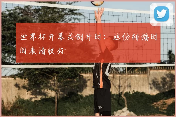 世界杯开幕式倒计时:这份转播时间表请收好