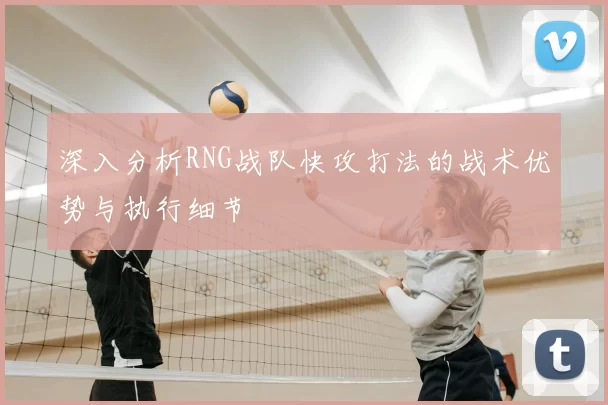 深入分析RNG战队快攻打法的战术优势与执行细节