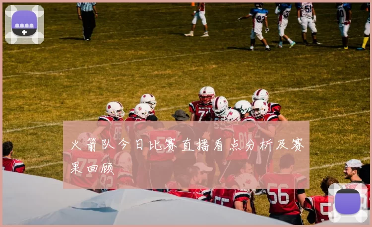 火箭队今日比赛直播看点分析及赛果回顾