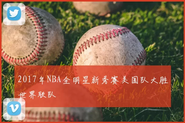 2017年NBA全明星新秀赛美国队大胜世界联队