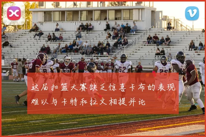 这届扣篮大赛缺乏惊喜卡布的表现难以与卡特和拉文相提并论