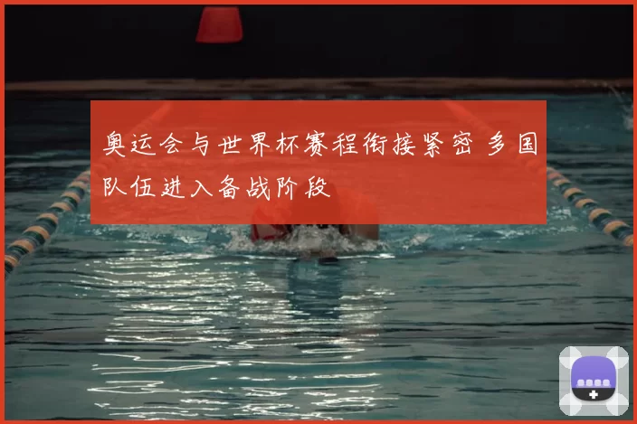 奥运会与世界杯赛程衔接紧密 多国队伍进入备战阶段