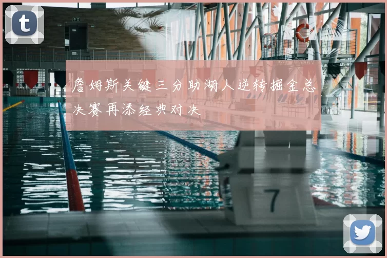 詹姆斯关键三分助湖人逆转掘金总决赛再添经典对决