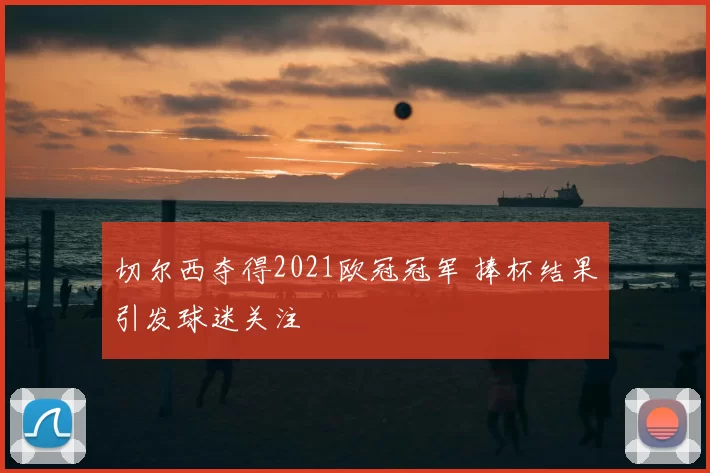 切尔西夺得2021欧冠冠军 捧杯结果引发球迷关注