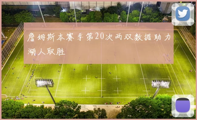 詹姆斯本赛季第20次两双数据助力湖人取胜