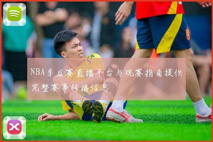 NBA季后赛直播平台与观赛指南提供完整赛事转播信息