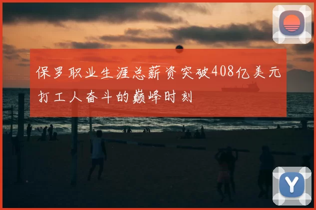 保罗职业生涯总薪资突破408亿美元打工人奋斗的巅峰时刻