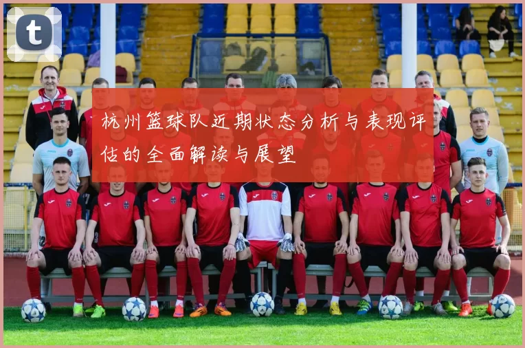 杭州篮球队近期状态分析与表现评估的全面解读与展望