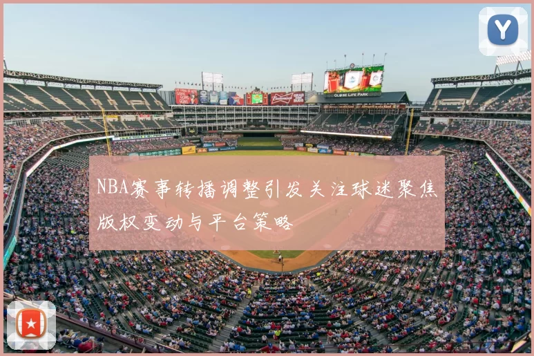 NBA赛事转播调整引发关注球迷聚焦版权变动与平台策略