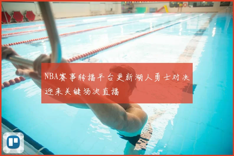 NBA赛事转播平台更新湖人勇士对决迎来关键场次直播