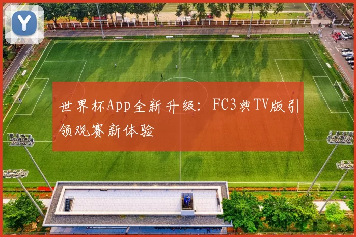 世界杯App全新升级：FC3典TV版引领观赛新体验