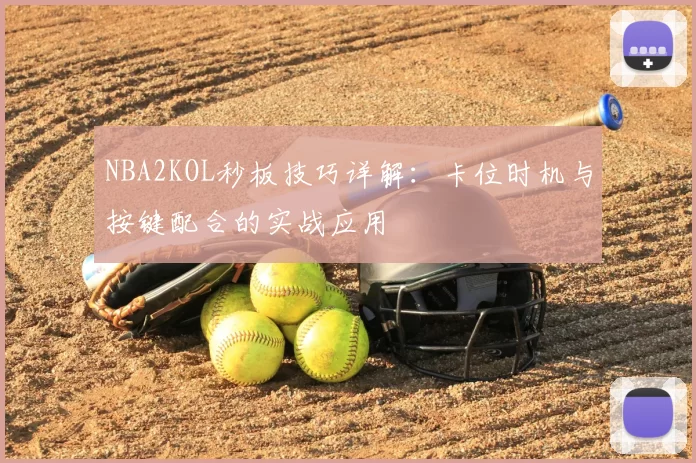 NBA2KOL秒板技巧详解：卡位时机与按键配合的实战应用