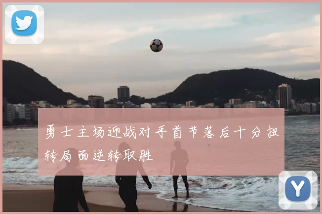 勇士主场迎战对手首节落后十分扭转局面逆转取胜