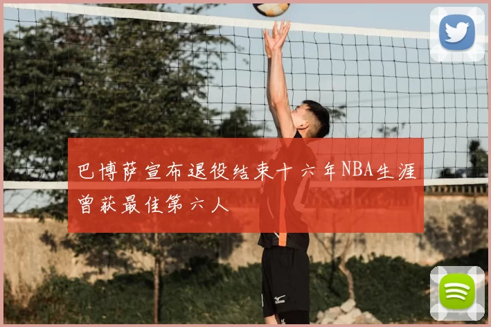 巴博萨宣布退役结束十六年NBA生涯曾获最佳第六人