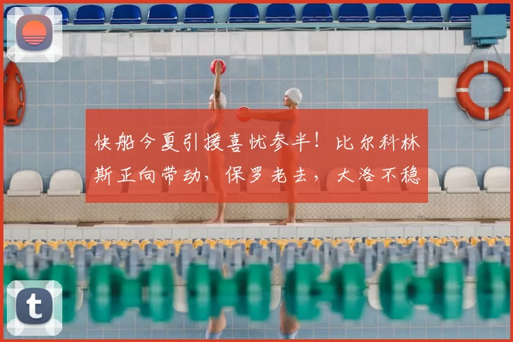 快船今夏引援喜忧参半!比尔科林斯正向带动,保罗老去,大洛不稳