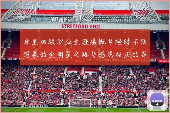 库里回顾职业生涯感慨年轻时不敢想象的全明星之路与感恩经历的每一步