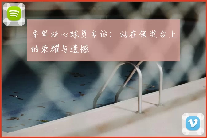 季军核心球员专访：站在领奖台上的荣耀与遗憾