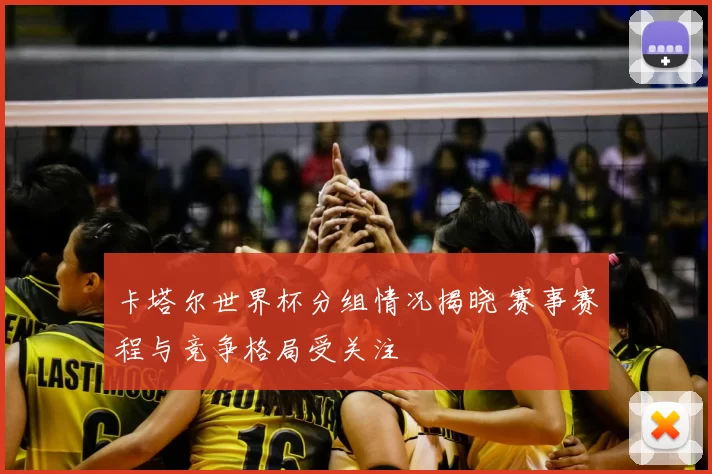 卡塔尔世界杯分组情况揭晓 赛事赛程与竞争格局受关注