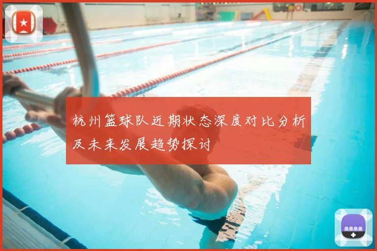 杭州篮球队近期状态深度对比分析及未来发展趋势探讨