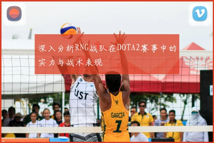 深入分析RNG战队在DOTA2赛事中的实力与战术表现