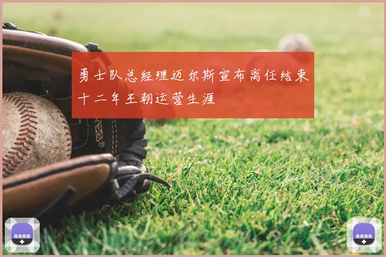 勇士队总经理迈尔斯宣布离任结束十二年王朝运营生涯