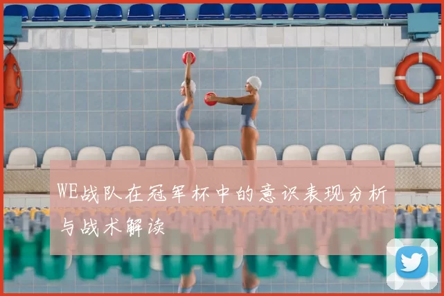 WE战队在冠军杯中的意识表现分析与战术解读