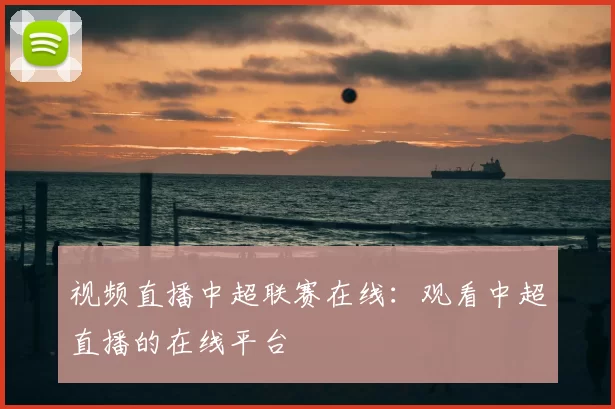 视频直播中超联赛在线：观看中超直播的在线平台