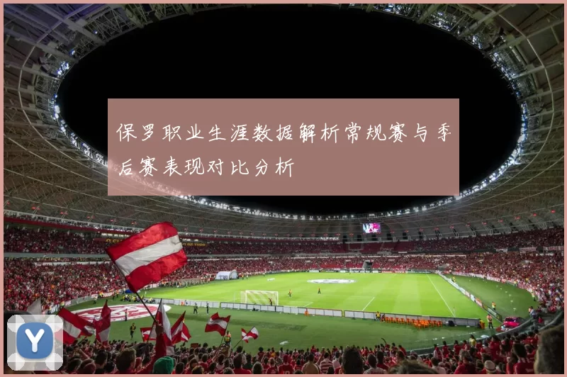 保罗职业生涯数据解析常规赛与季后赛表现对比分析