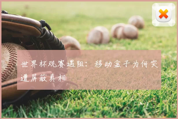 世界杯观赛遇阻:移动盒子为何突遭屏蔽真相