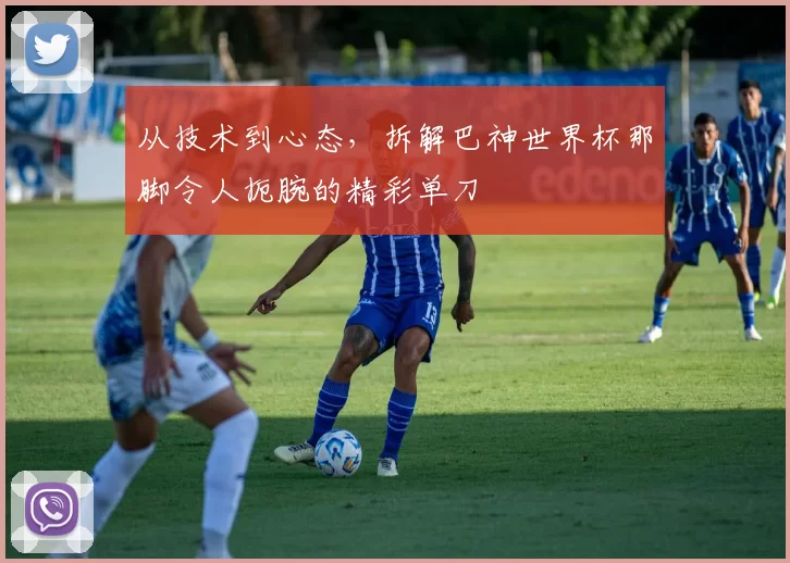 从技术到心态,拆解巴神世界杯那脚令人扼腕的精彩单刀