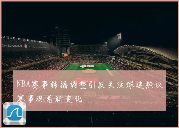 NBA赛事转播调整引发关注球迷热议赛事观看新变化
