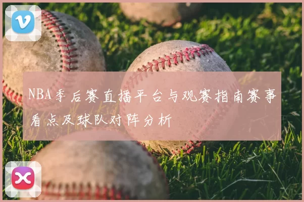 NBA季后赛直播平台与观赛指南赛事看点及球队对阵分析