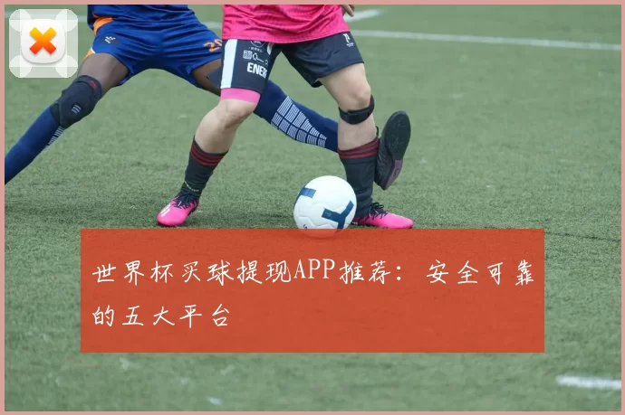 世界杯买球提现APP推荐：安全可靠的五大平台