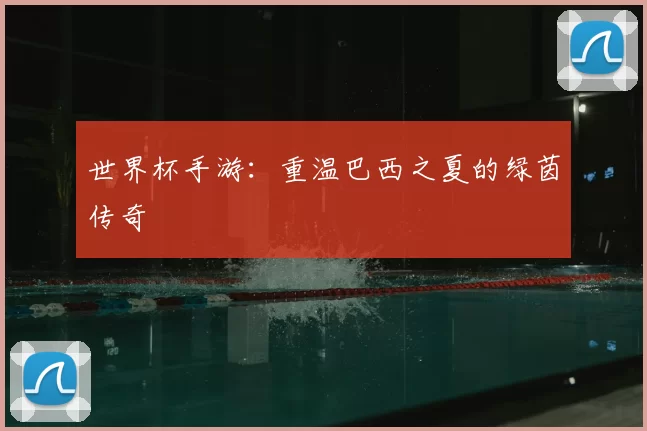 世界杯手游：重温巴西之夏的绿茵传奇